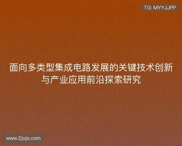 面向多类型集成电路发展的关键技术创新与产业应用前沿探索研究 面向多类型集成电路发展的关键技术创新与产业应用前沿探索研究